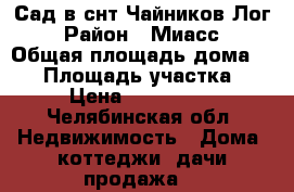 Сад в снт Чайников Лог › Район ­ Миасс › Общая площадь дома ­ 72 › Площадь участка ­ 10 › Цена ­ 1 680 000 - Челябинская обл. Недвижимость » Дома, коттеджи, дачи продажа   